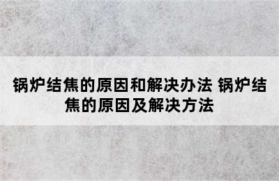 锅炉结焦的原因和解决办法 锅炉结焦的原因及解决方法